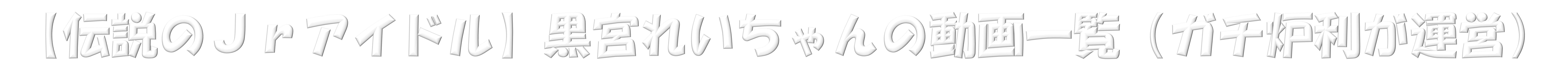 【伝説のＪｒアイドル】黒宮れいちゃんのファンサイト（ガチ炉利が運営）